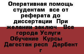 Оперативная помощь студентам: все от реферата до диссертации. При желании заключ - Все города Услуги » Обучение. Курсы   . Дагестан респ.,Дербент г.